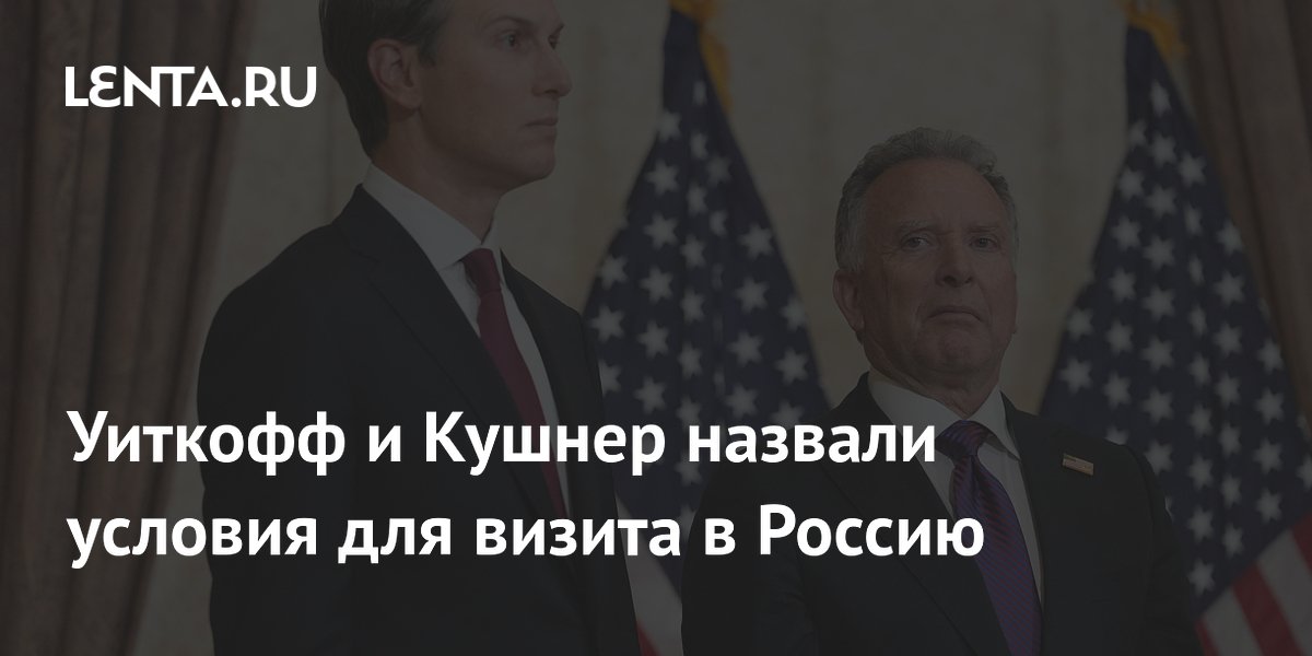 Уиткофф и Кушнер готовы приехать в Россию только при новых вопросах для обсуждения