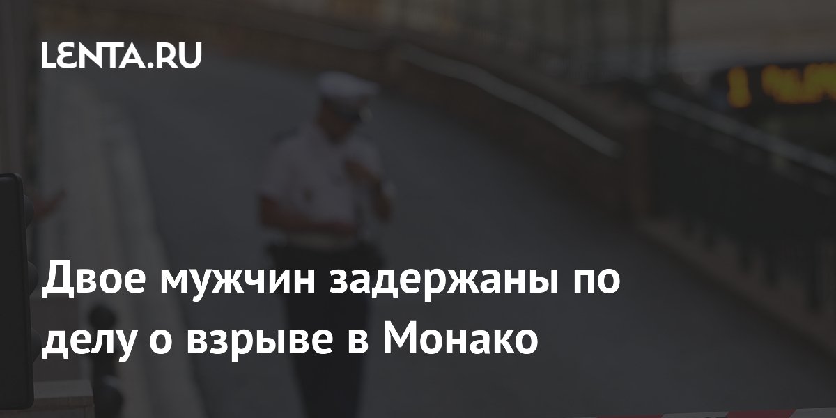 В Монако задержаны двое по делу о взрыве: подозреваемая — украинка