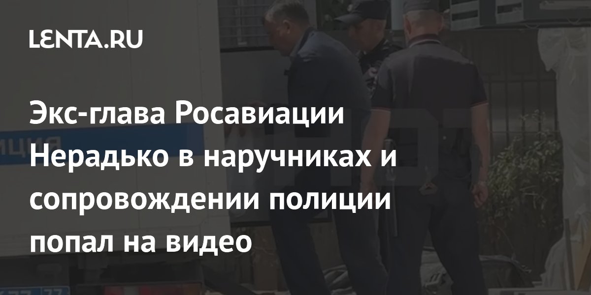 Экс-глава Росавиации Нерадько арестован: видео с наручниками