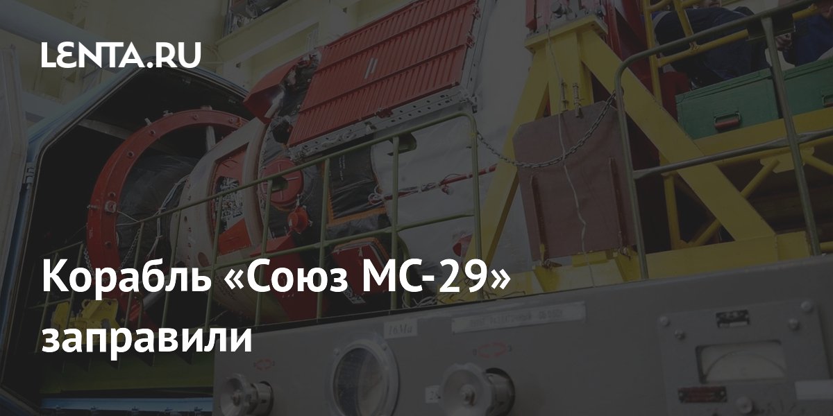 «Союз МС-29» заправили и готовят к старту 14 июля