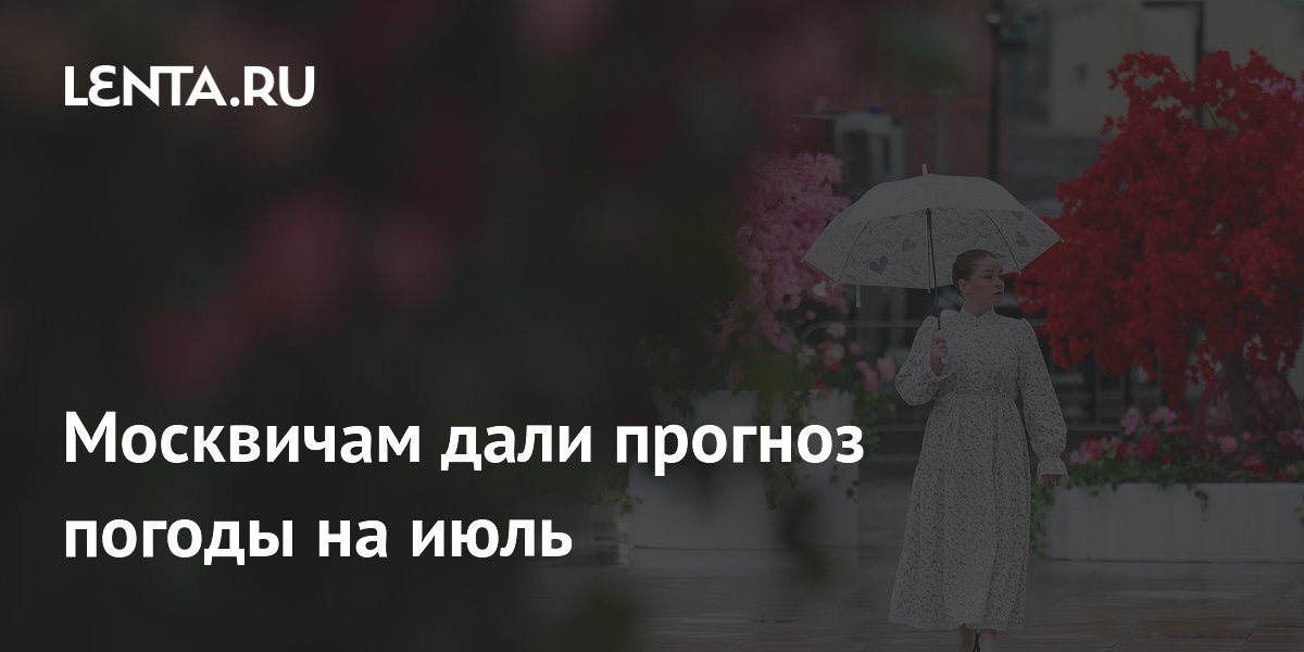 Синоптик Ильин: июль в Москве будет теплым, но с дождями