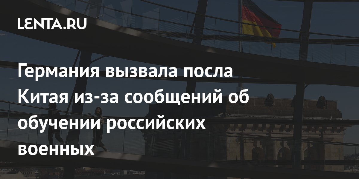Германия вызвала посла Китая из-за сообщений об обучении российских военных