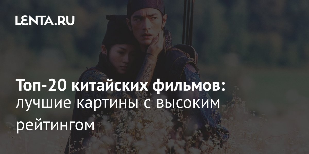 20 лучших китайских фильмов: что посмотреть из современного кино Поднебесной