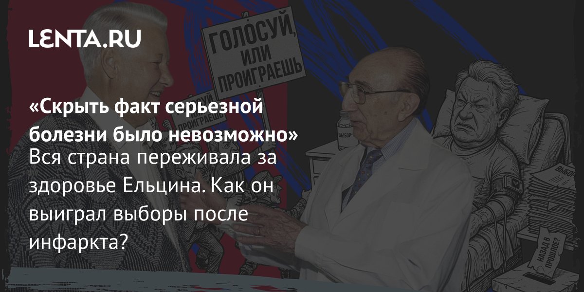 Инфаркт между турами: как Ельцин выиграл выборы 1996 года, скрывая болезнь