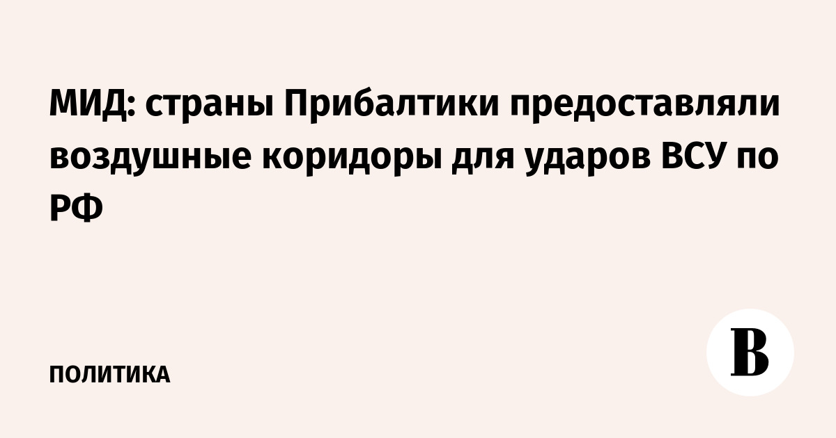 МИД: страны Прибалтики предоставляли воздушные коридоры для атак ВСУ на Россию