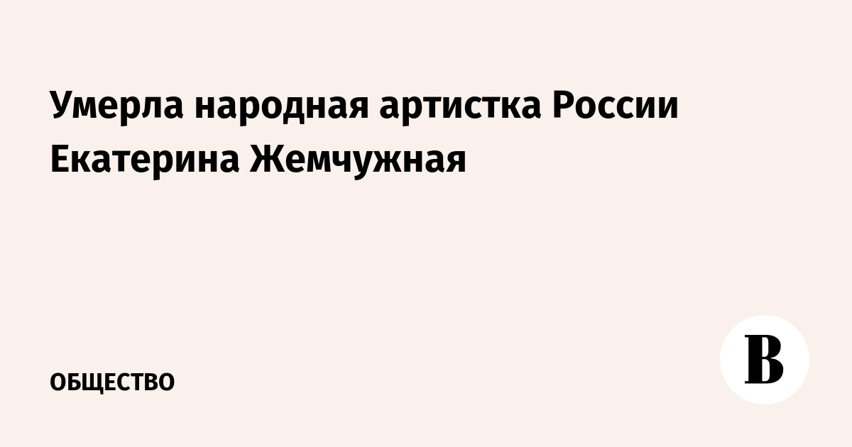 Умерла народная артистка России Екатерина Жемчужная