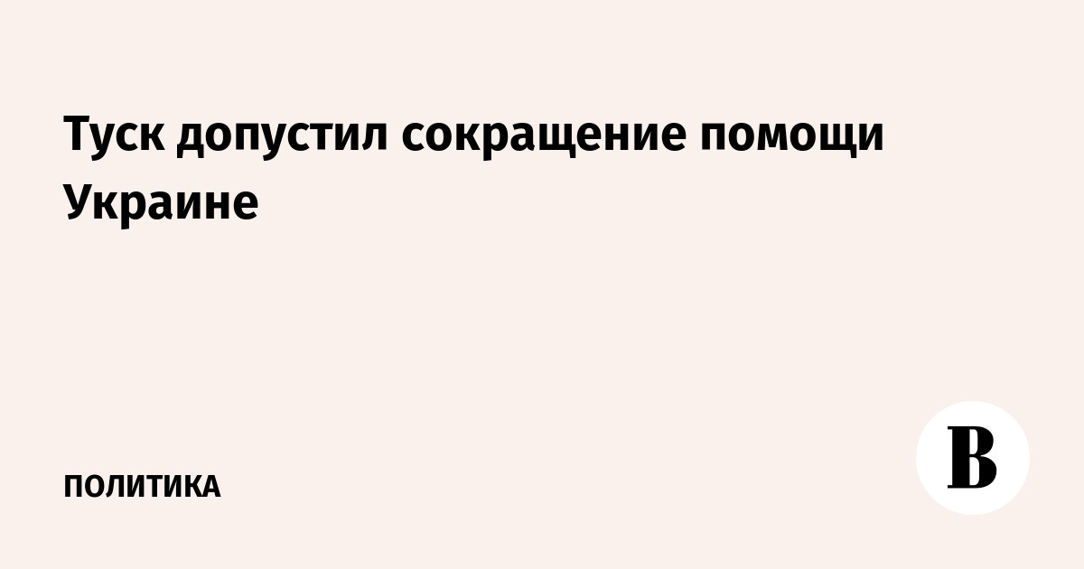 Туск допустил сокращение финансовой помощи Украине