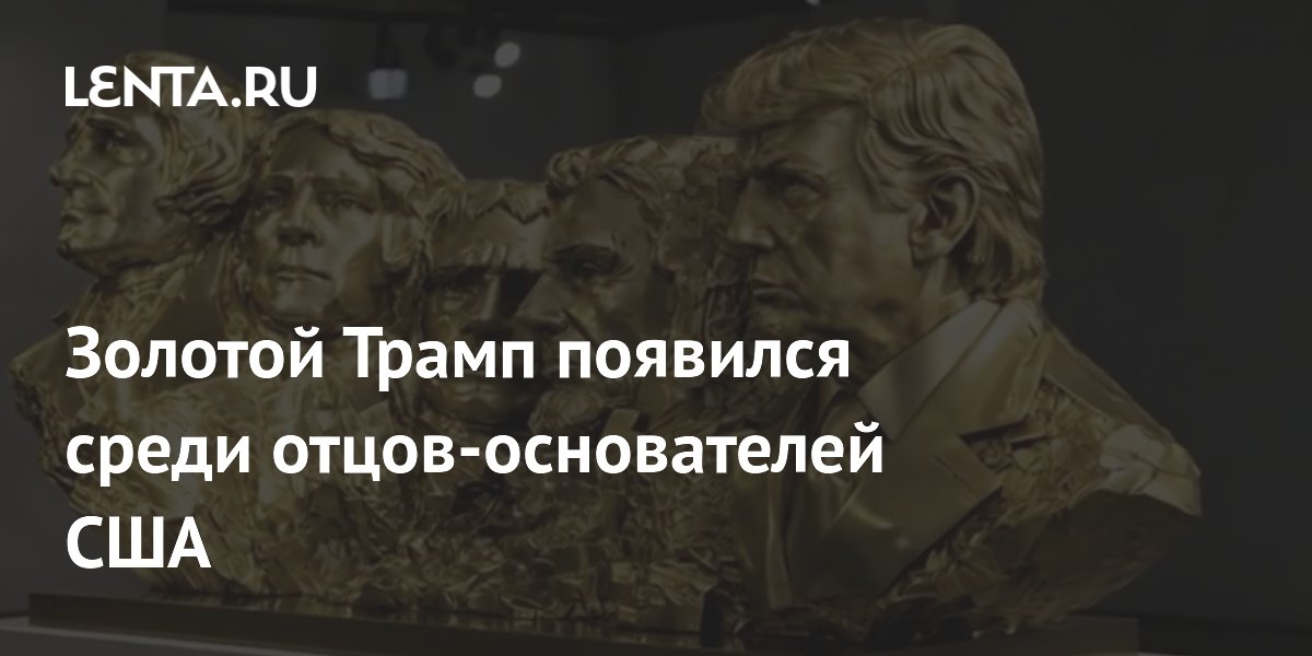 Трамп добавил свое лицо к горе Рашмор: золотой бюст с президентами США Трамп добавил свое лицо к горе Рашмор: золотой бюст с президентами США