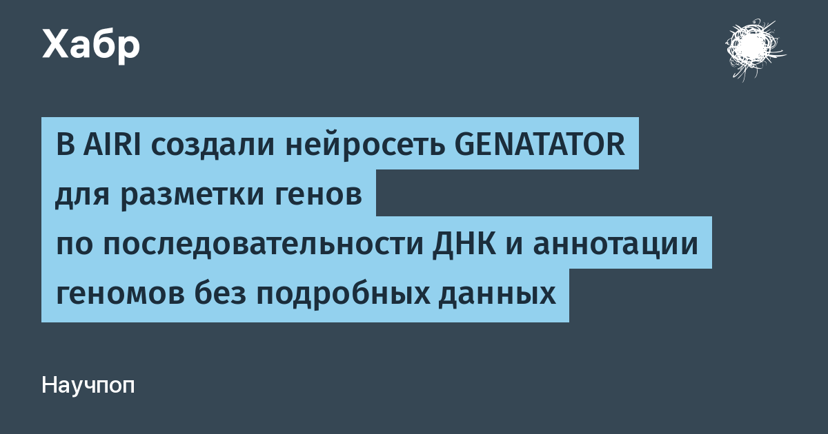 Нейросеть Genatator от AIRI размечает гены в ДНК без дополнительных данных Нейросеть Genatator от AIRI размечает гены в ДНК без дополнительных данных