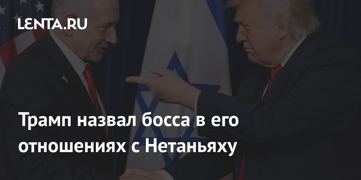 Трамп заявил, что Нетаньяху считает его боссом