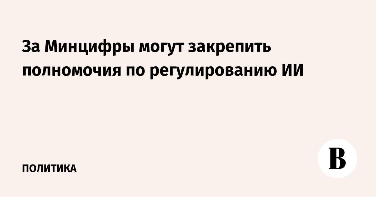 Минцифры предложило закрепить за собой полномочия по регулированию ИИ
