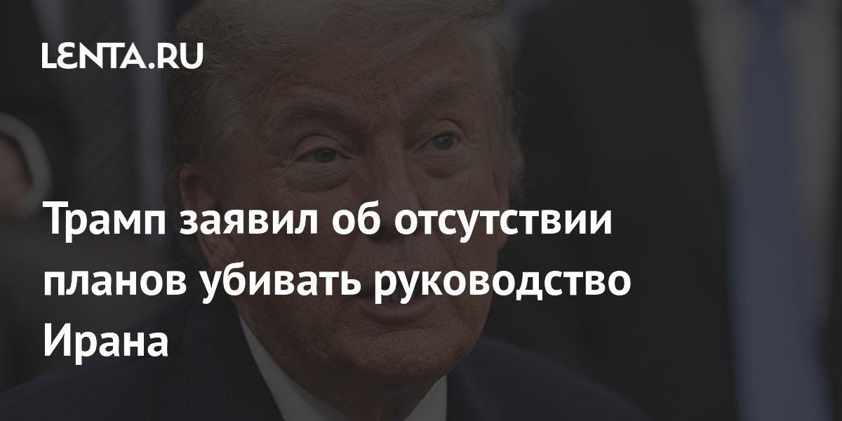 Трамп заявил, что США не будут убивать руководство Ирана ради сохранения переговоров
