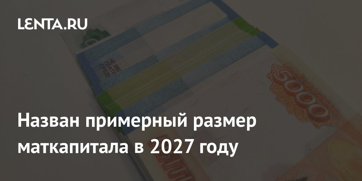 Маткапитал в 2027 году может составить 767 тысяч рублей