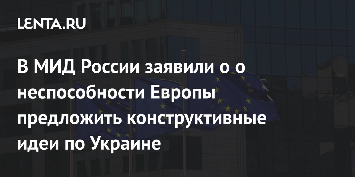 МИД России: Европа не способна предложить конструктивные идеи по Украине