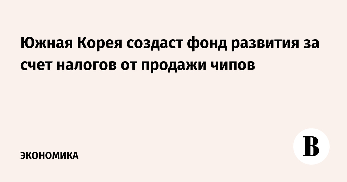 Южная Корея направит налоги от продажи чипов в фонд развития