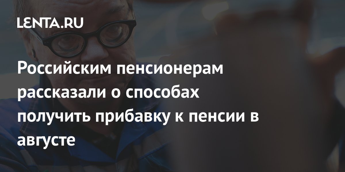 Работавшим в 2025 году пенсионерам пересчитают пенсии с 1 августа