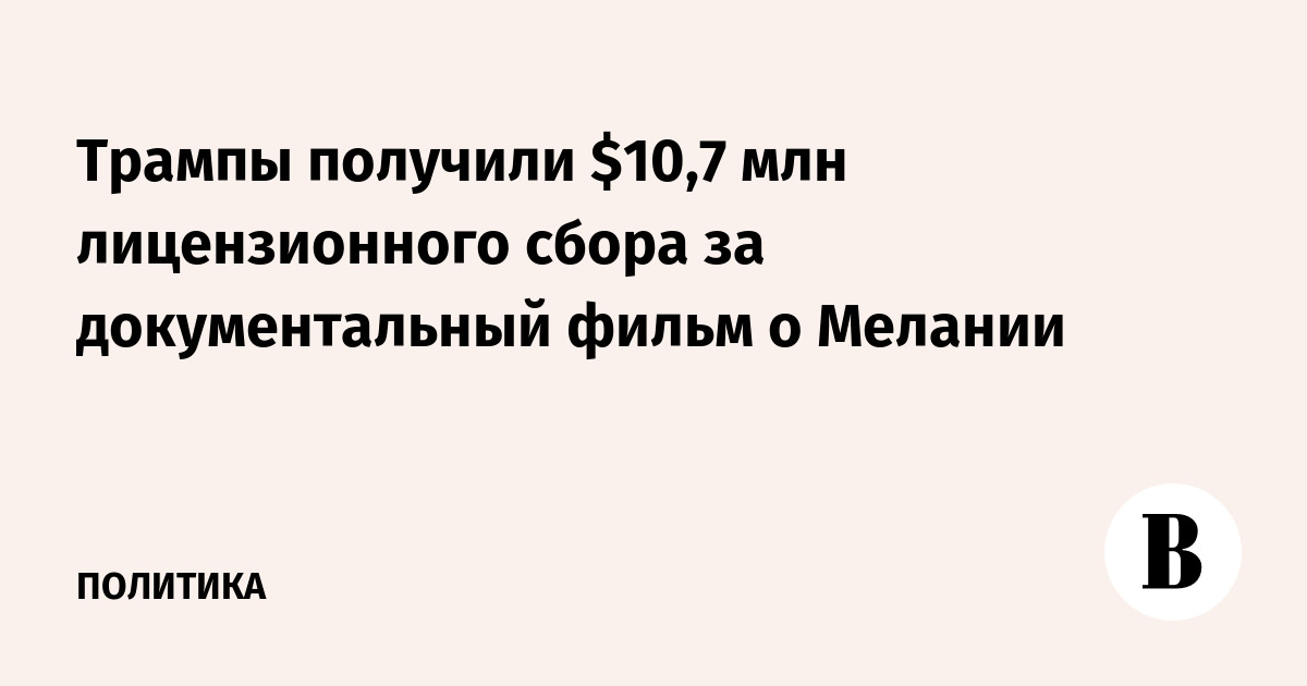 Семья Трампов заработала $10,7 млн на документальном фильме о Мелании