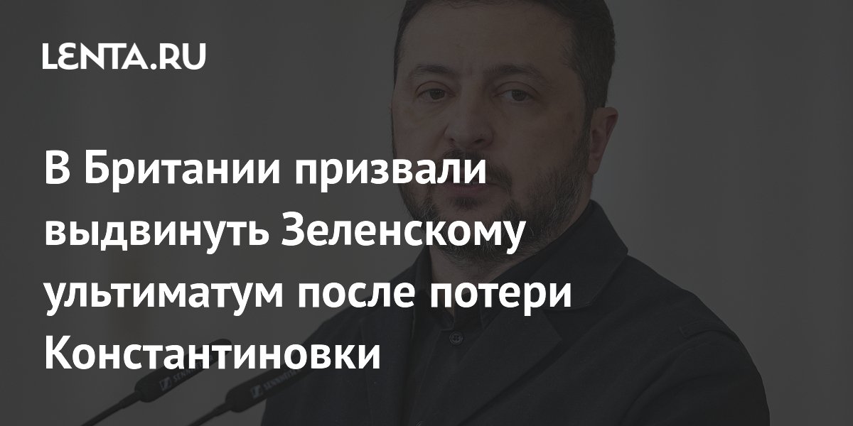 Британский аналитик призвал Запад выдвинуть ультиматум Зеленскому после потери Константиновки