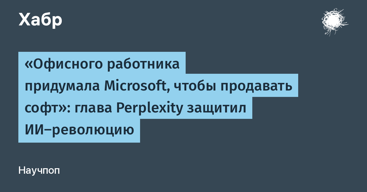 Глава Perplexity: Концепция офисного работника создана Microsoft для продажи софта