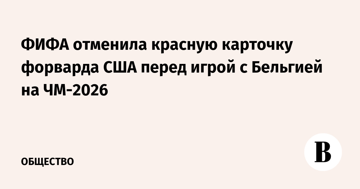 ФИФА отменила красную карточку форварда США перед матчем с Бельгией на ЧМ-2026