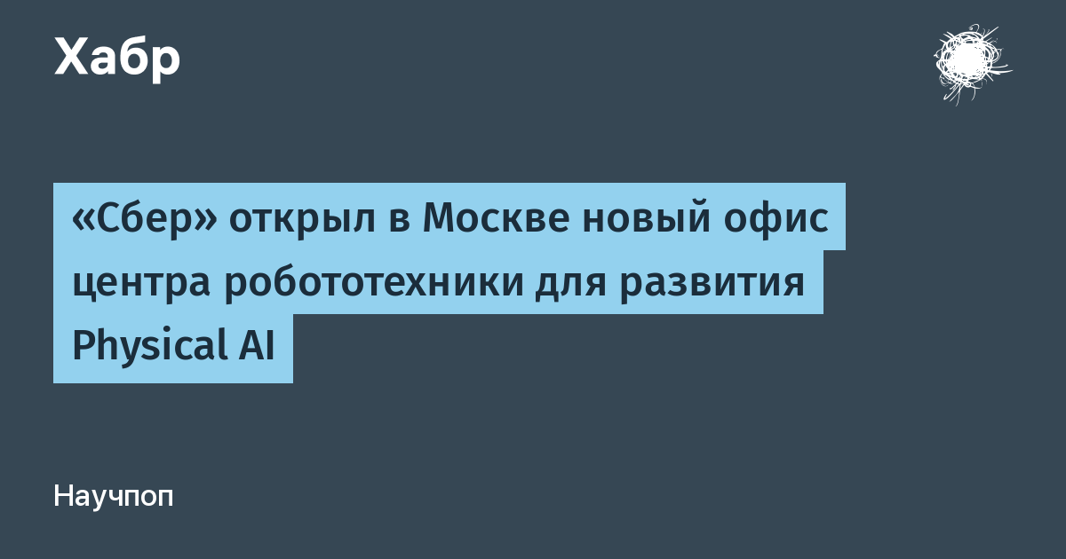 Сбер расширяет центр робототехники: новый офис в Москве для развития Physical AI