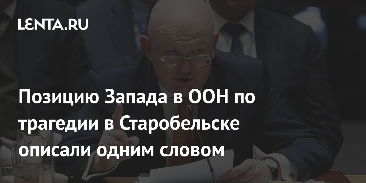 Постпред РФ назвал позицию Запада в ООН по удару в Старобельске циничной