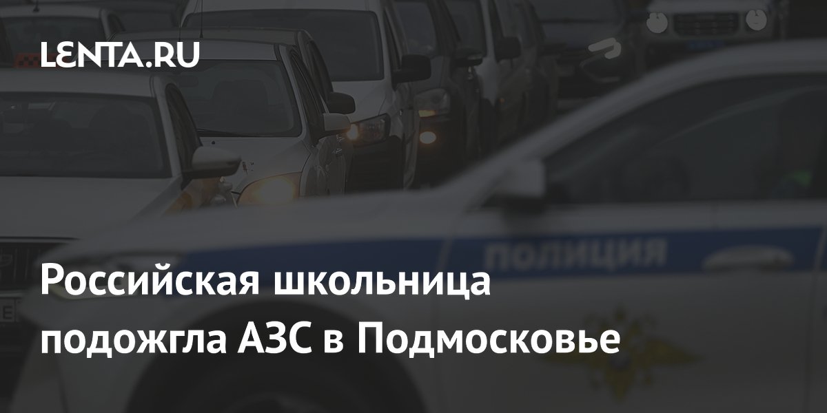 16-летняя школьница подожгла АЗС в подмосковном Щелково