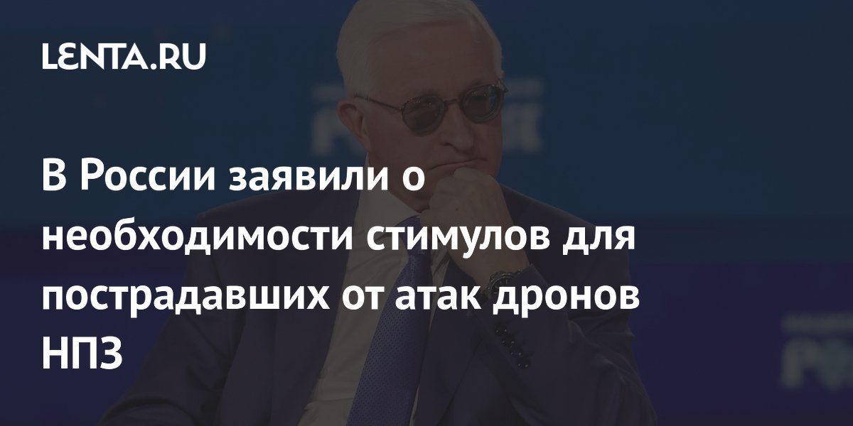 Глава РСПП призвал ввести налоговые стимулы для пострадавших от атак НПЗ