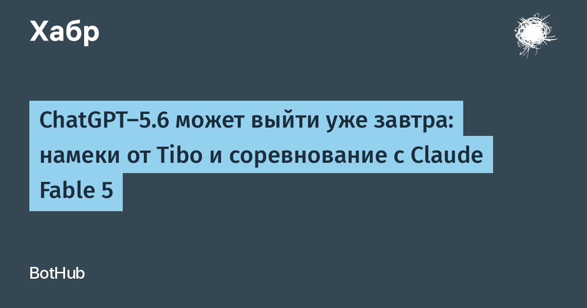 ChatGPT-5.6 могут выпустить на этой неделе: намеки от руководителя и утечки