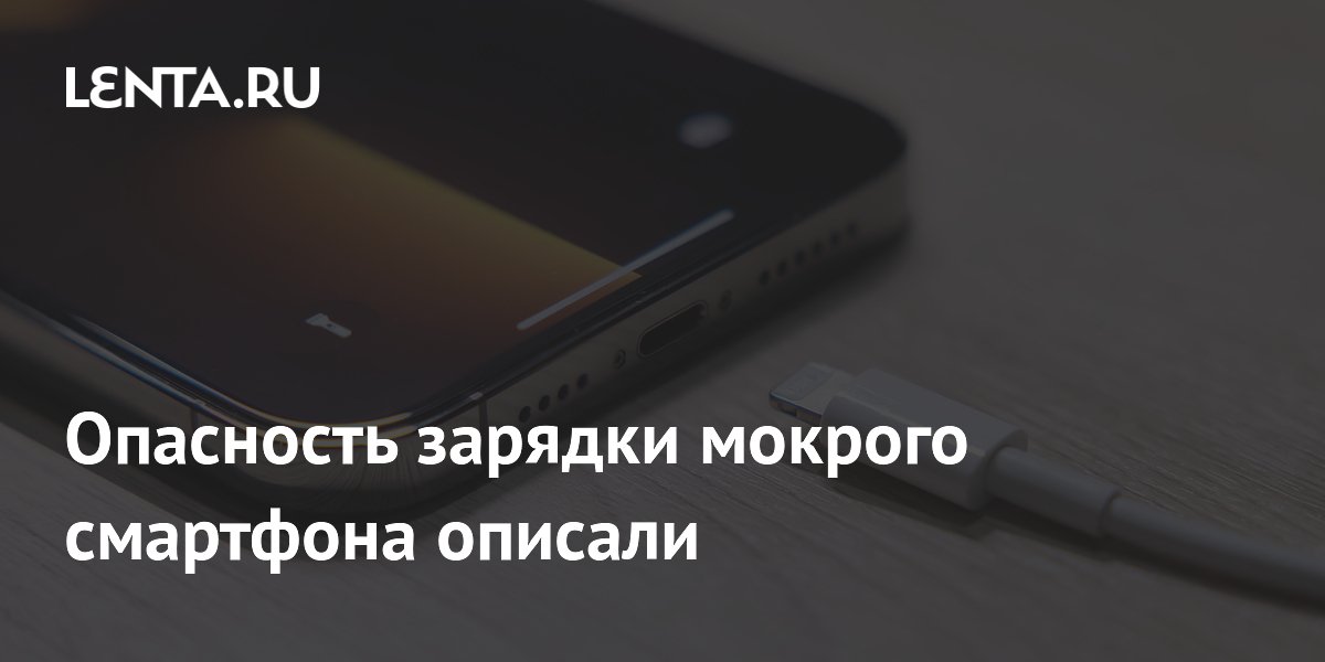 Зарядка мокрого смартфона может привести к удару током и поломке: рекомендации экспертов