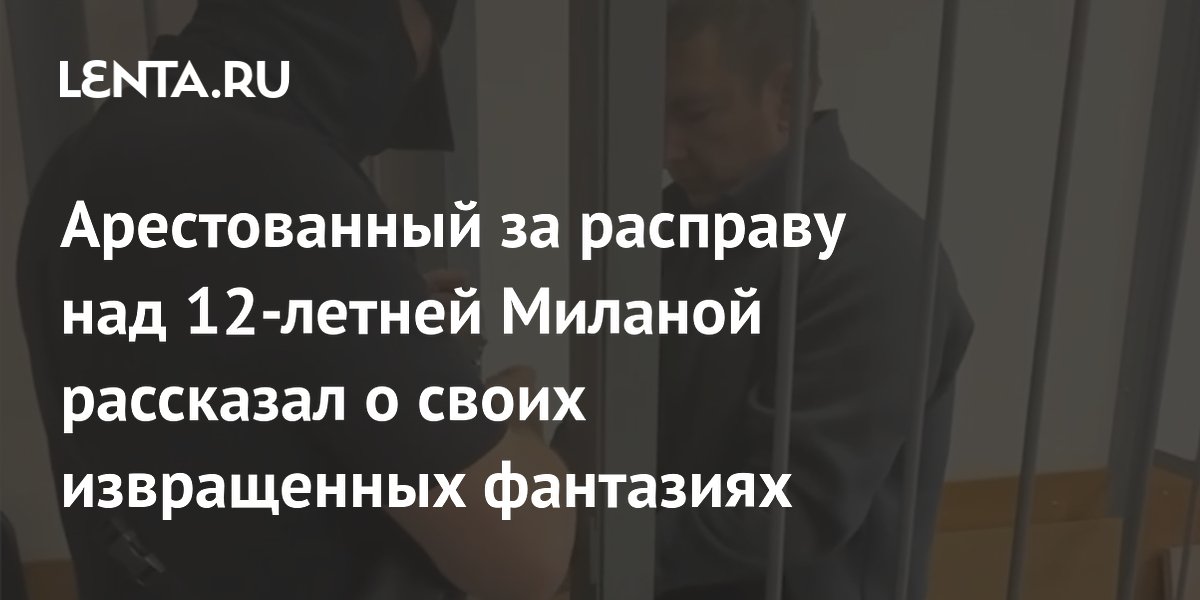 Обвиняемый в убийстве 12-летней Миланы признался в 15-летних фантазиях об изнасилованиях