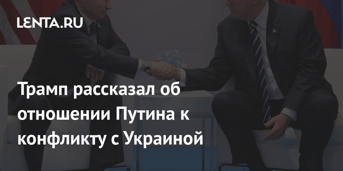 Трамп: Путин хочет завершения конфликта на Украине