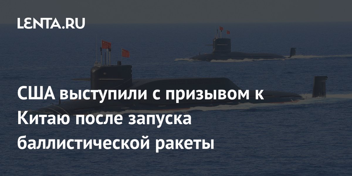 США призвали Китай уведомлять о пусках ракет после испытания с подлодки США призвали Китай уведомлять о пусках ракет после испытания с подлодки