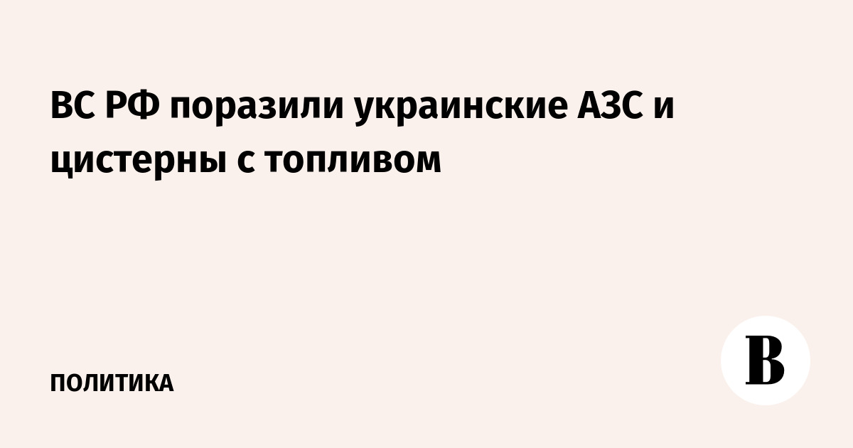 Удары по топливной инфраструктуре ВСУ: ВС РФ уничтожили АЗС и цистерны в ДНР