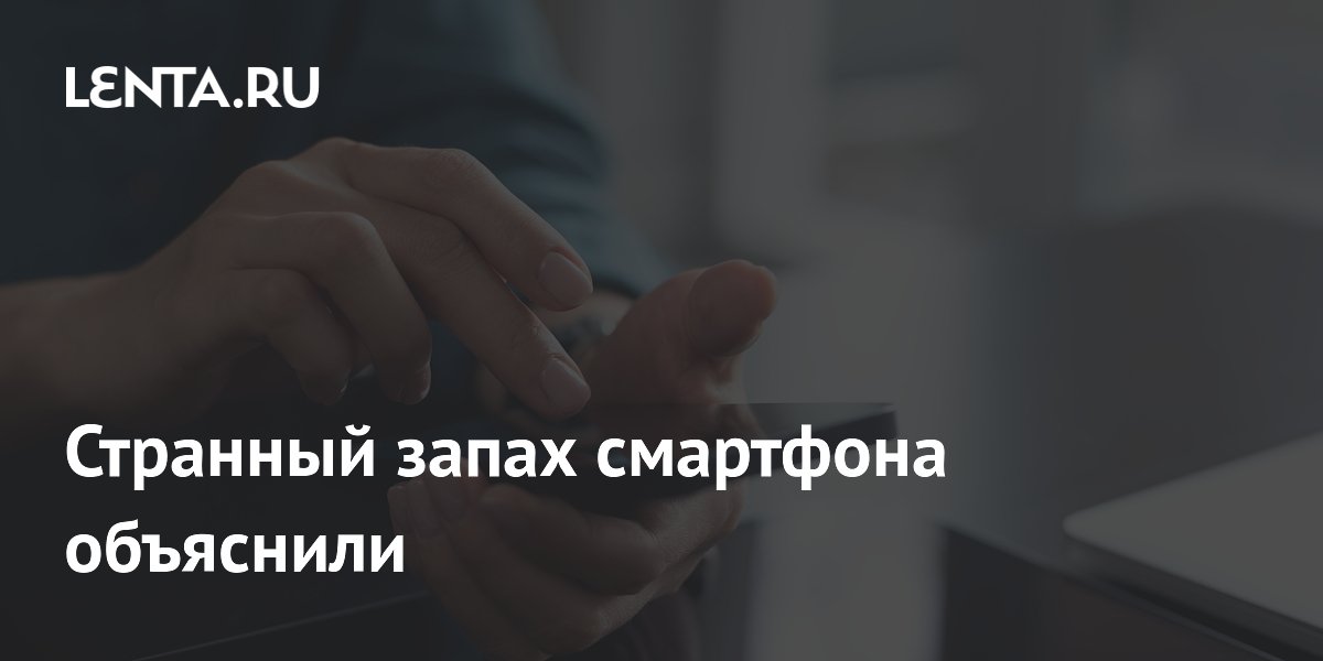 Запах смартфона: как распознать неисправность по аромату