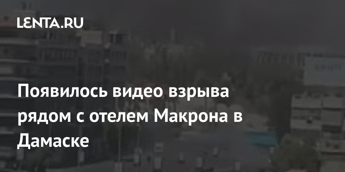 Опубликовано видео взрыва у отеля Макрона в Дамаске Опубликовано видео взрыва у отеля Макрона в Дамаске