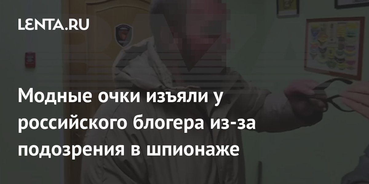 В Тольятти у блогера изъяли умные очки Ray-Ban из-за подозрения в шпионаже
