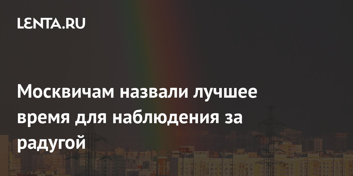 Москвичам рассказали о лучшем времени для наблюдения за радугой