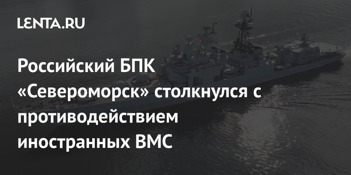 БПК «Североморск» выполнил задачи в 212-суточном походе вопреки противодействию ВМС других стран