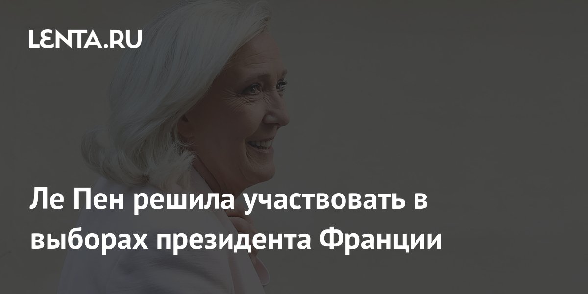 Марин Ле Пен подтвердила участие в президентских выборах Франции 2027 года