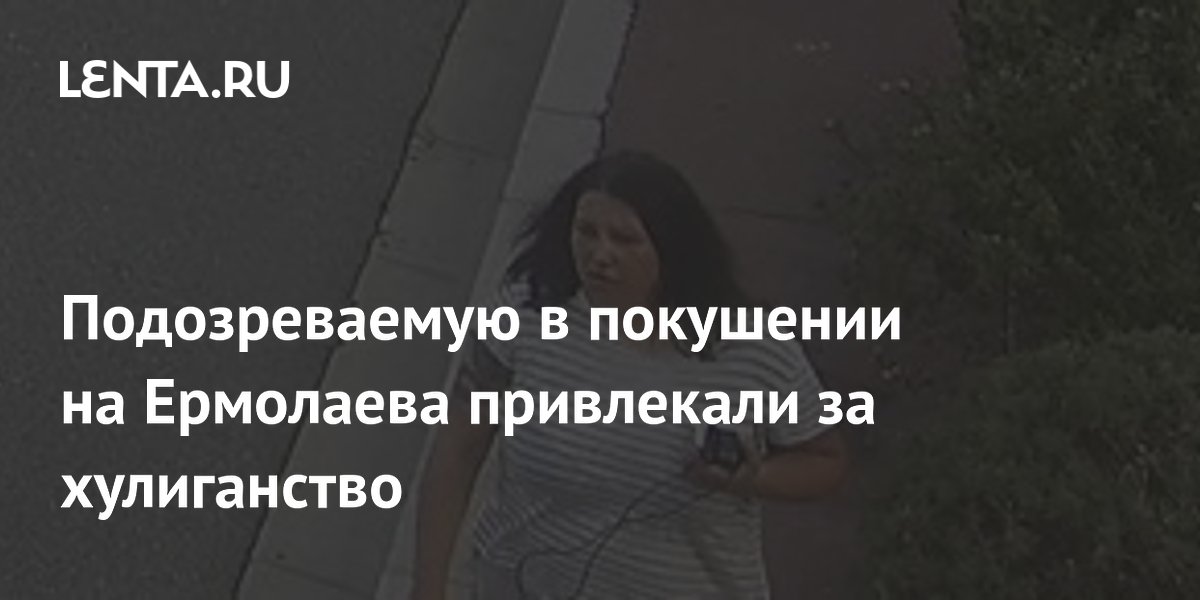 Подозреваемая в покушении на Ермолаева привлекалась за хулиганство