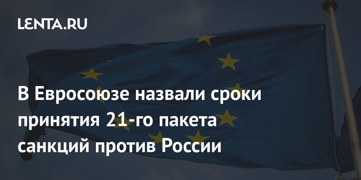 ЕС назвал сроки принятия 21-го пакета санкций против России — 13 июля