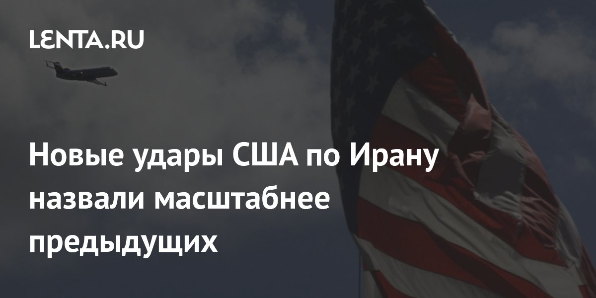 Новые удары США по Ирану: масштабнее предыдущих, заявили в Вашингтоне