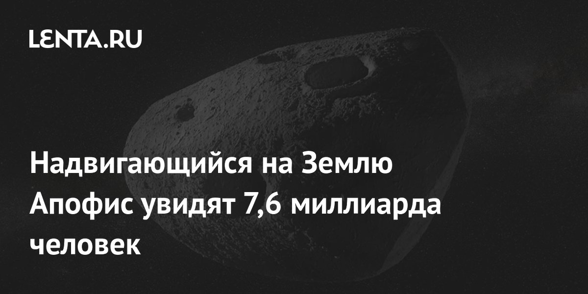 Астероид Апофис увидят 7,6 миллиарда человек при сближении с Землей в 2029 году