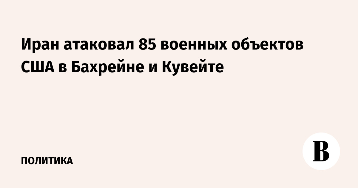 Иран заявил об ударе по 85 военным объектам США в Бахрейне и Кувейте