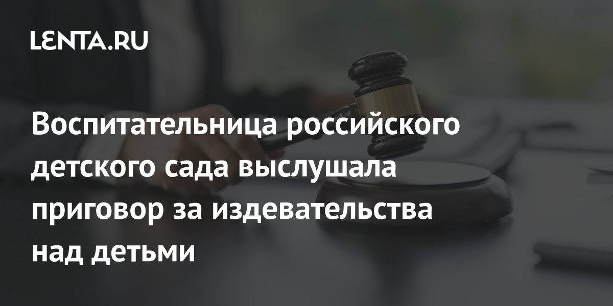 В Иркутской области осудили воспитательницу детсада за издевательства над детьми
