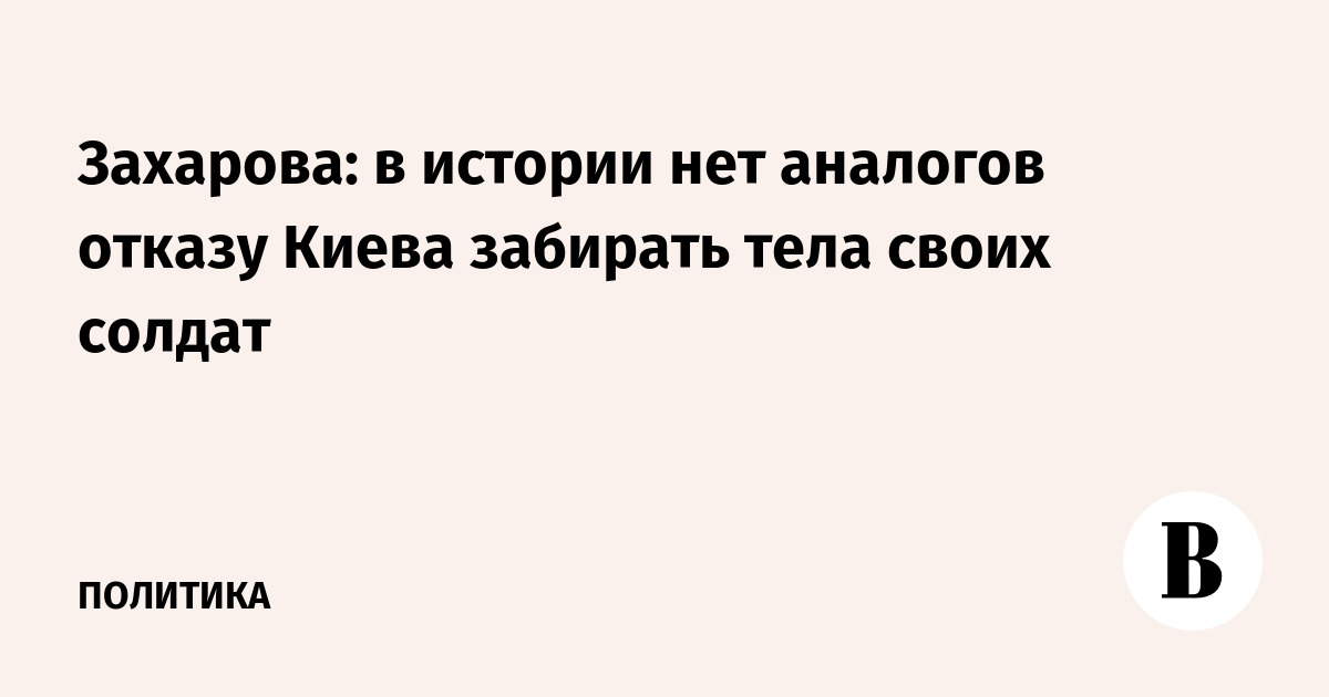 Захарова назвала беспрецедентным отказ Киева забирать тела погибших солдат