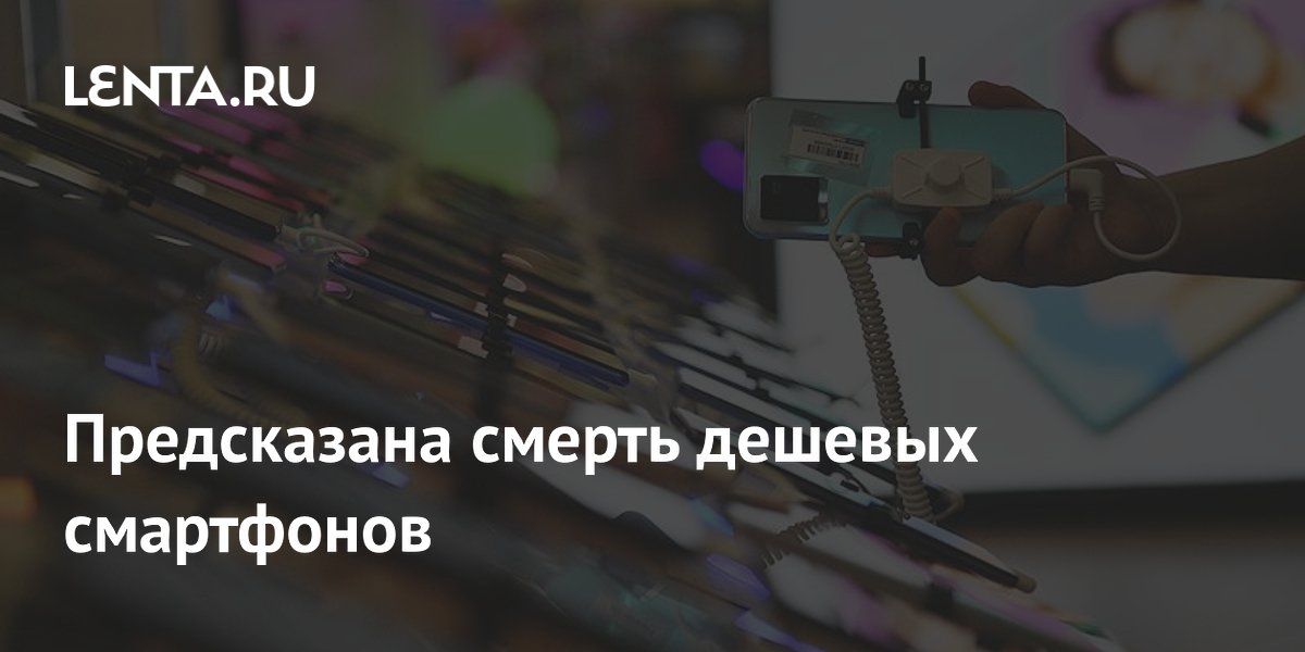 Аналитики предсказали резкое сокращение рынка дешёвых смартфонов