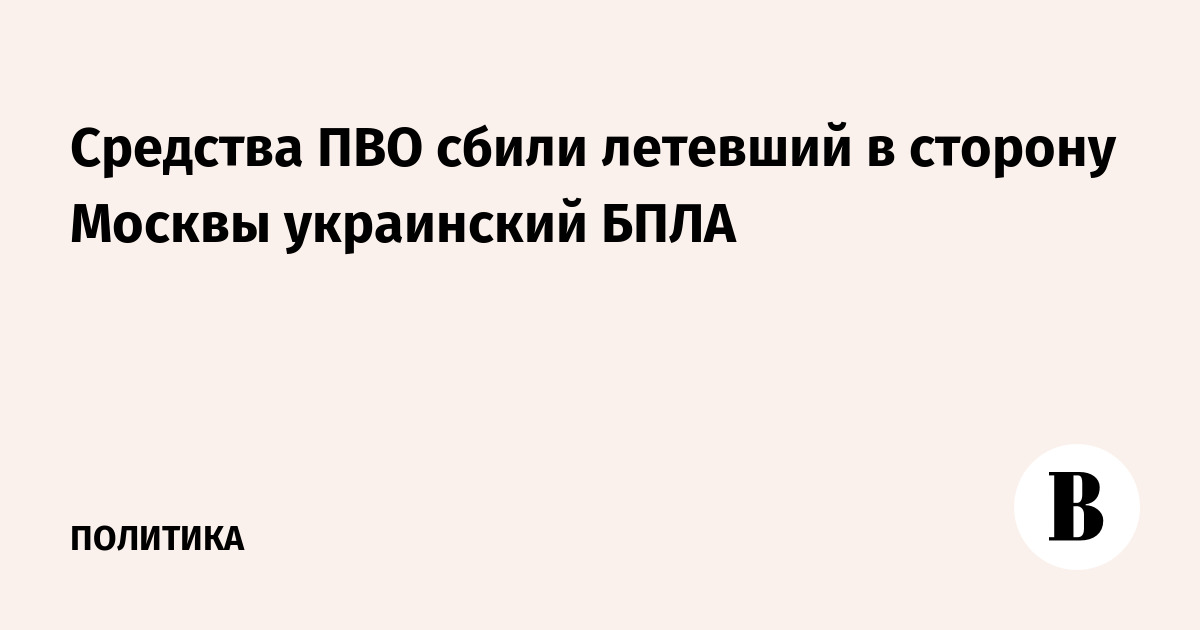 Средства ПВО сбили украинский БПЛА, летевший к Москве