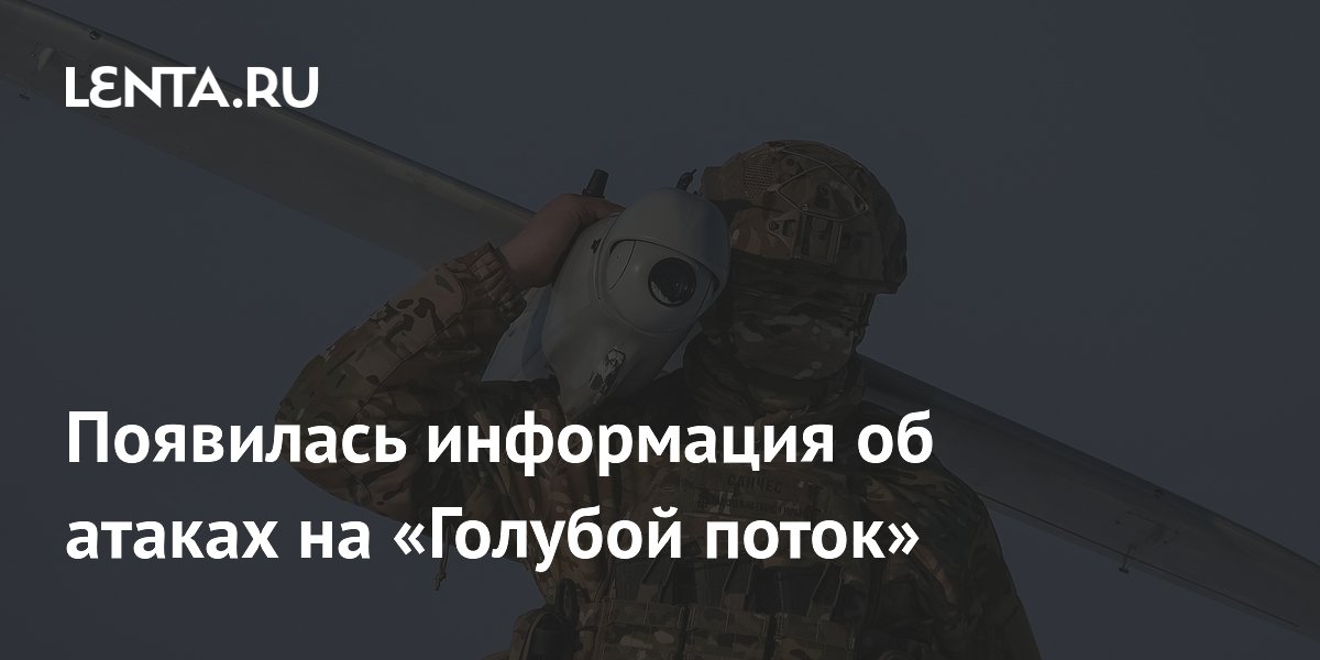 Турция проверяет данные об ударе беспилотников по газопроводу «Голубой поток» Турция проверяет данные об ударе беспилотников по газопроводу «Голубой поток»